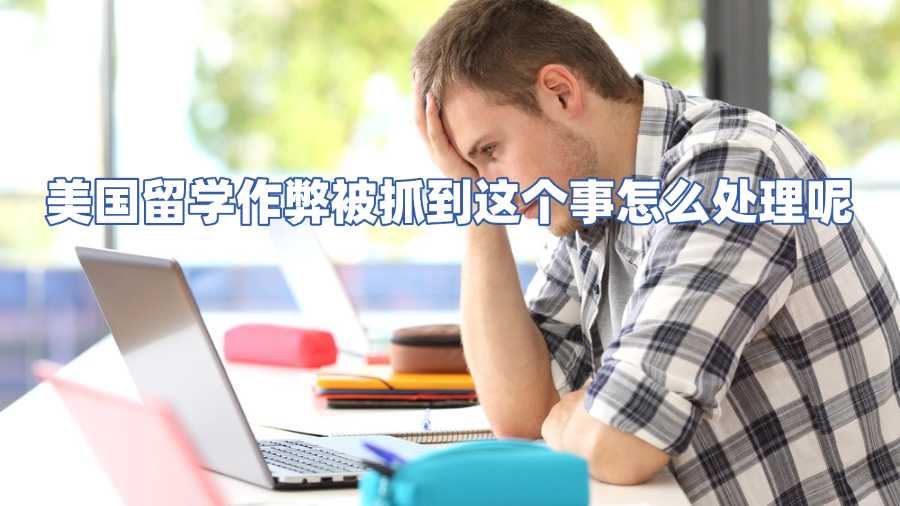 美國(guó)留學(xué)作弊被抓到這個(gè)事怎么處理呢