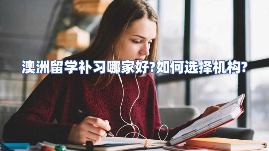 澳洲留學(xué)補習(xí)哪家好?如何選擇機構(gòu)?