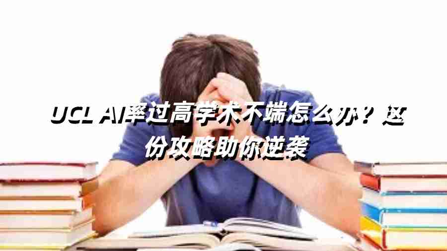 UCL AI率過高學(xué)術(shù)不端怎么辦？這份攻略助你逆襲