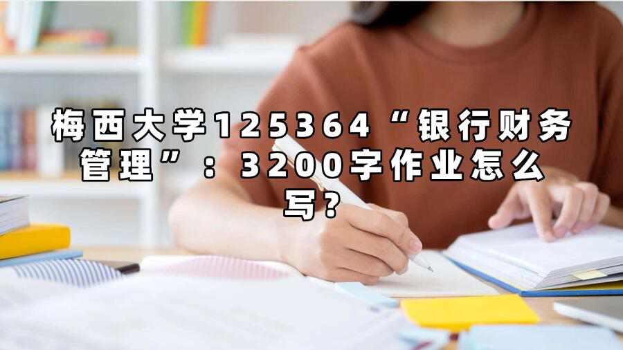 梅西大學(xué)125364“銀行財(cái)務(wù)管理”:3200字作業(yè)怎么寫?