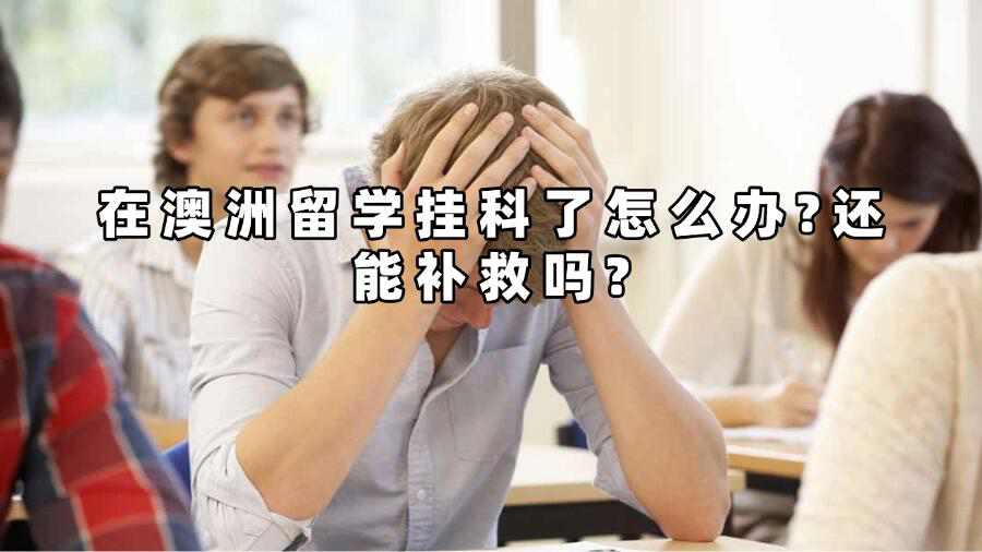 在澳洲留學掛科了怎么辦?還能補救嗎?