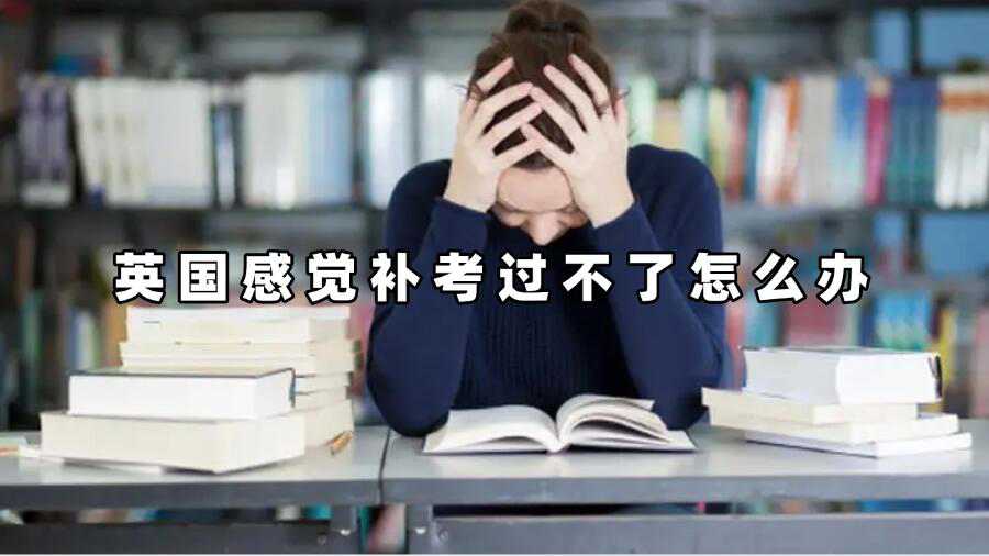 英國(guó)感覺(jué)補(bǔ)考過(guò)不了怎么辦